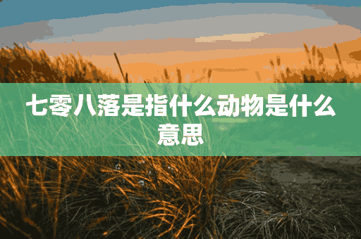 七零八落是指什么动物是什么意思